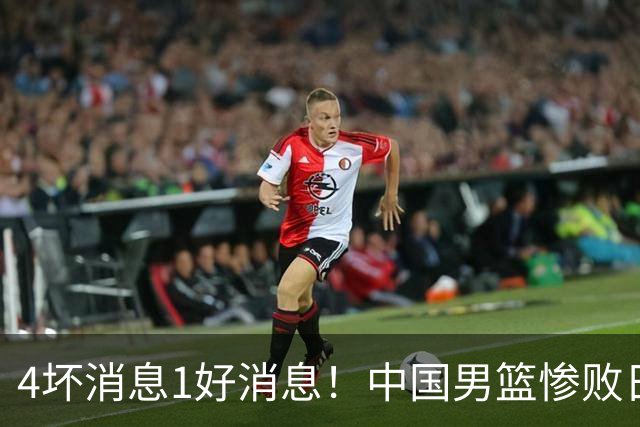 4坏消息1好消息！中国男篮惨败日本，防守崩盘，郭士强或下课